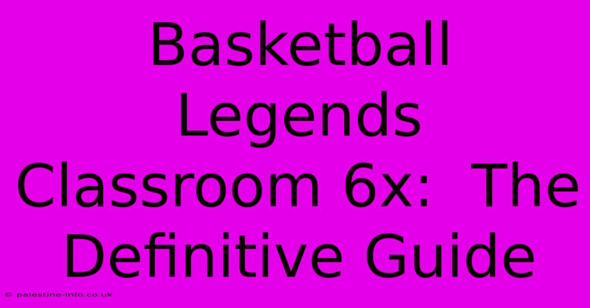 Basketball Legends Classroom 6x:  The Definitive Guide