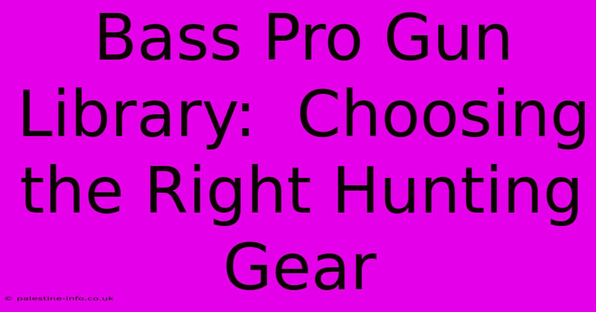 Bass Pro Gun Library:  Choosing The Right Hunting Gear