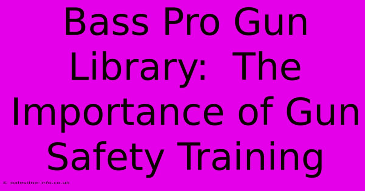 Bass Pro Gun Library:  The Importance Of Gun Safety Training