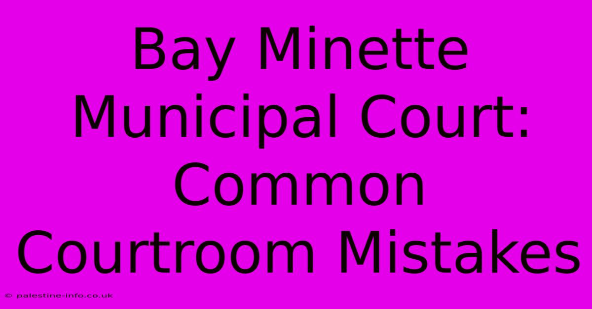 Bay Minette Municipal Court: Common Courtroom Mistakes