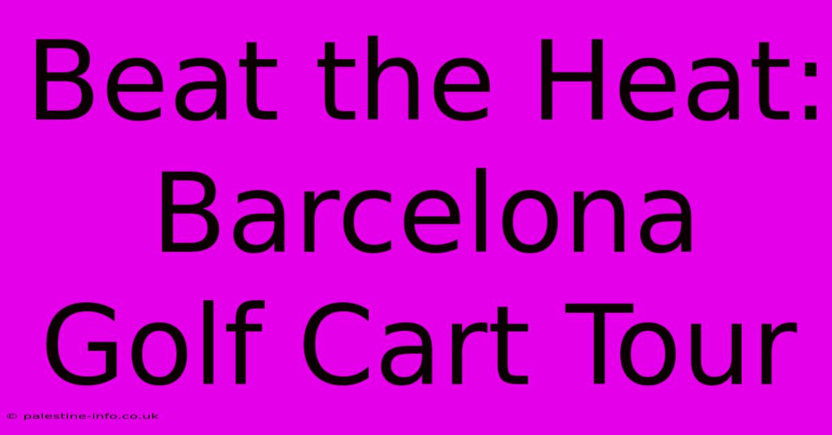 Beat The Heat: Barcelona Golf Cart Tour