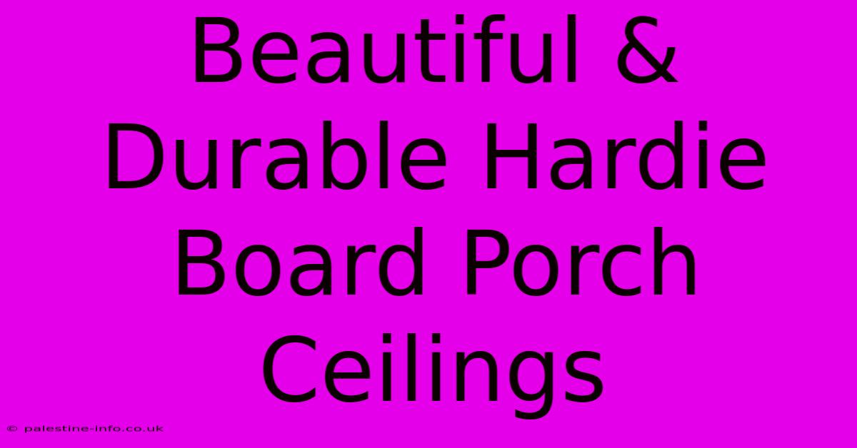 Beautiful & Durable Hardie Board Porch Ceilings