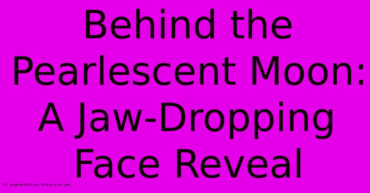 Behind The Pearlescent Moon: A Jaw-Dropping Face Reveal