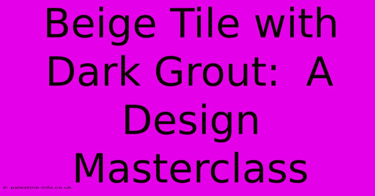 Beige Tile With Dark Grout:  A Design Masterclass