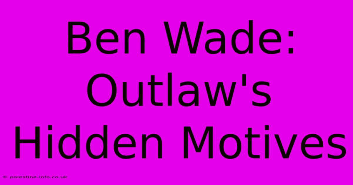 Ben Wade: Outlaw's Hidden Motives