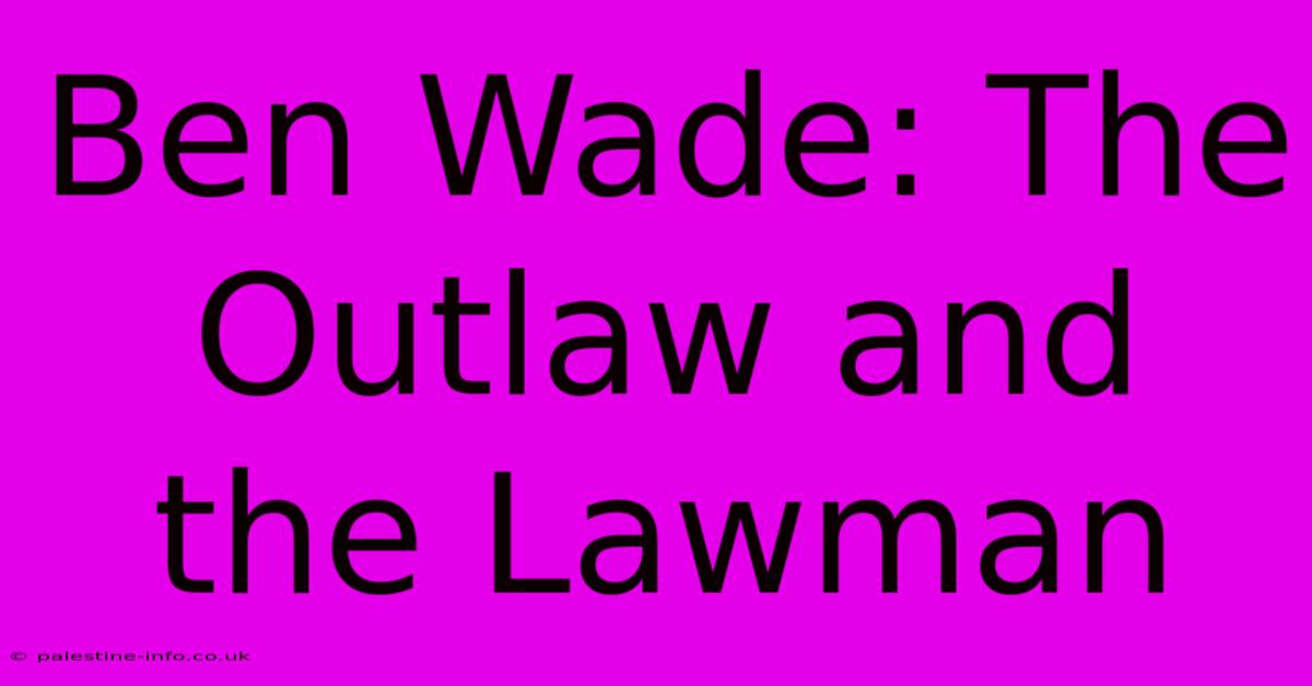 Ben Wade: The Outlaw And The Lawman