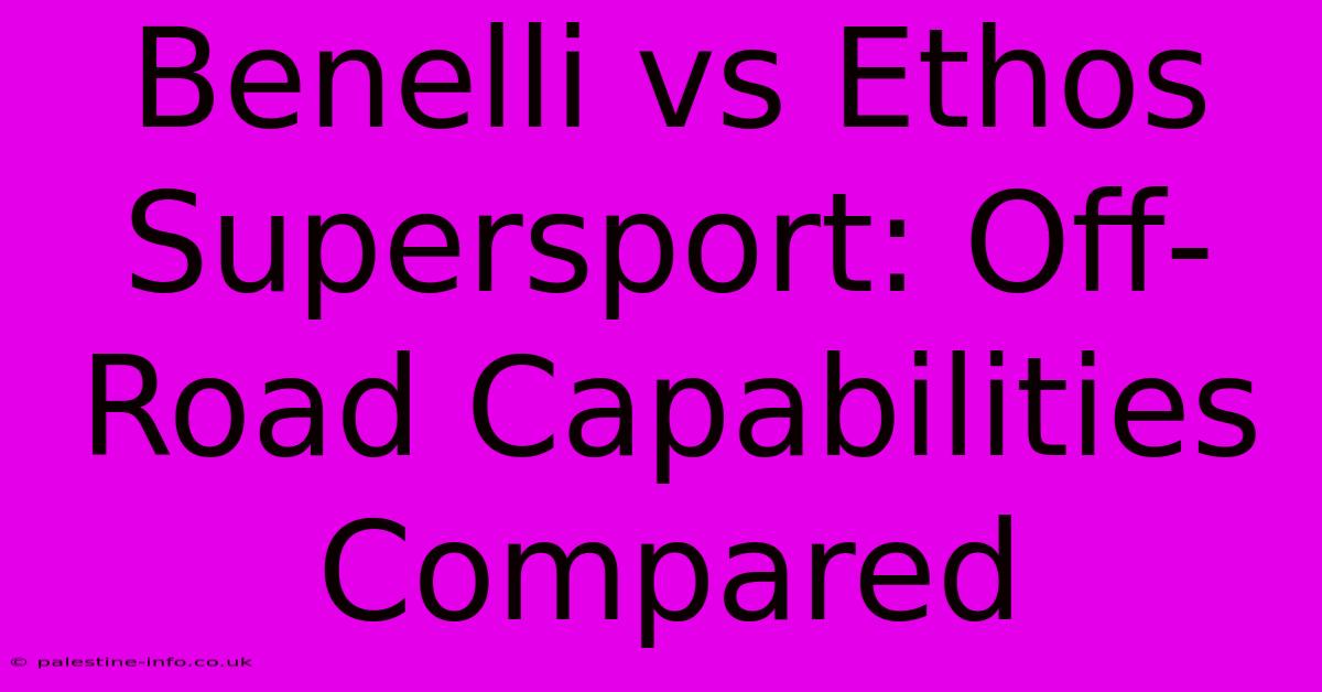 Benelli Vs Ethos Supersport: Off-Road Capabilities Compared