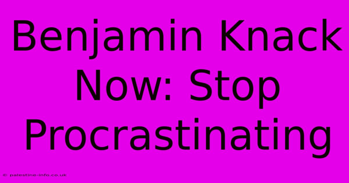 Benjamin Knack Now: Stop Procrastinating