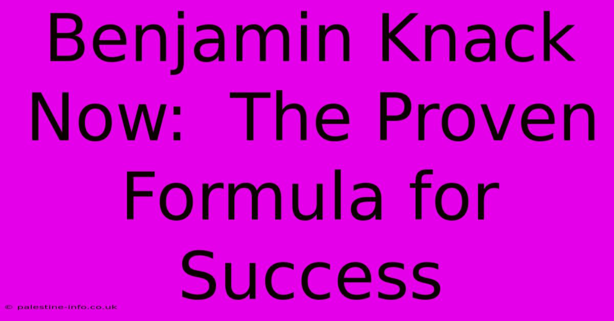 Benjamin Knack Now:  The Proven Formula For Success