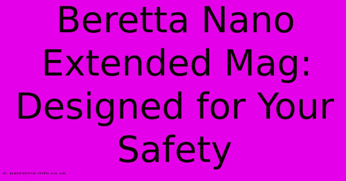 Beretta Nano Extended Mag: Designed For Your Safety