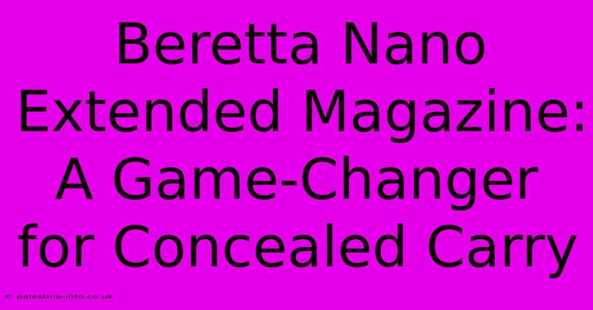 Beretta Nano Extended Magazine: A Game-Changer For Concealed Carry