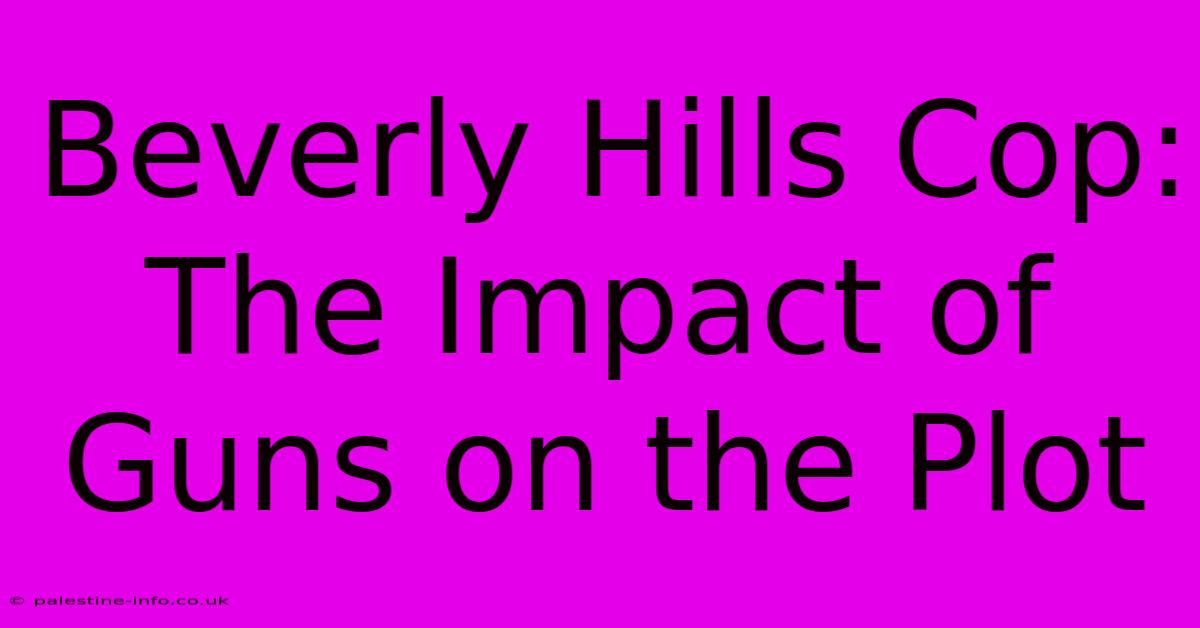 Beverly Hills Cop: The Impact Of Guns On The Plot