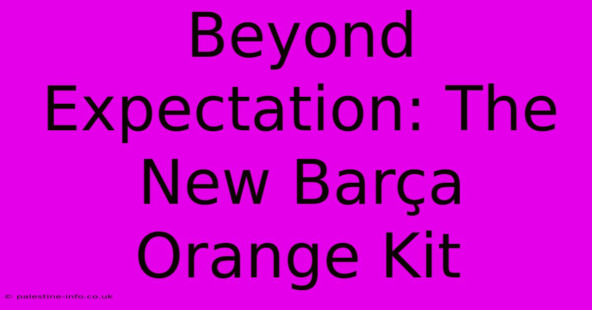 Beyond Expectation: The New Barça Orange Kit