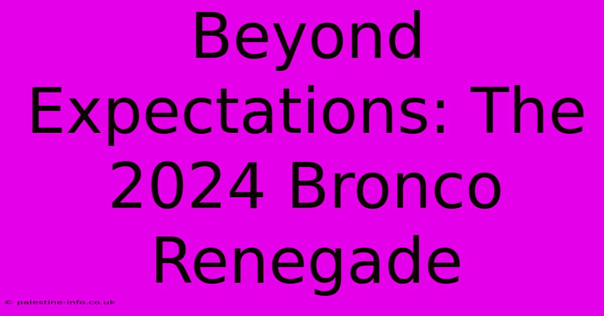 Beyond Expectations: The 2024 Bronco Renegade