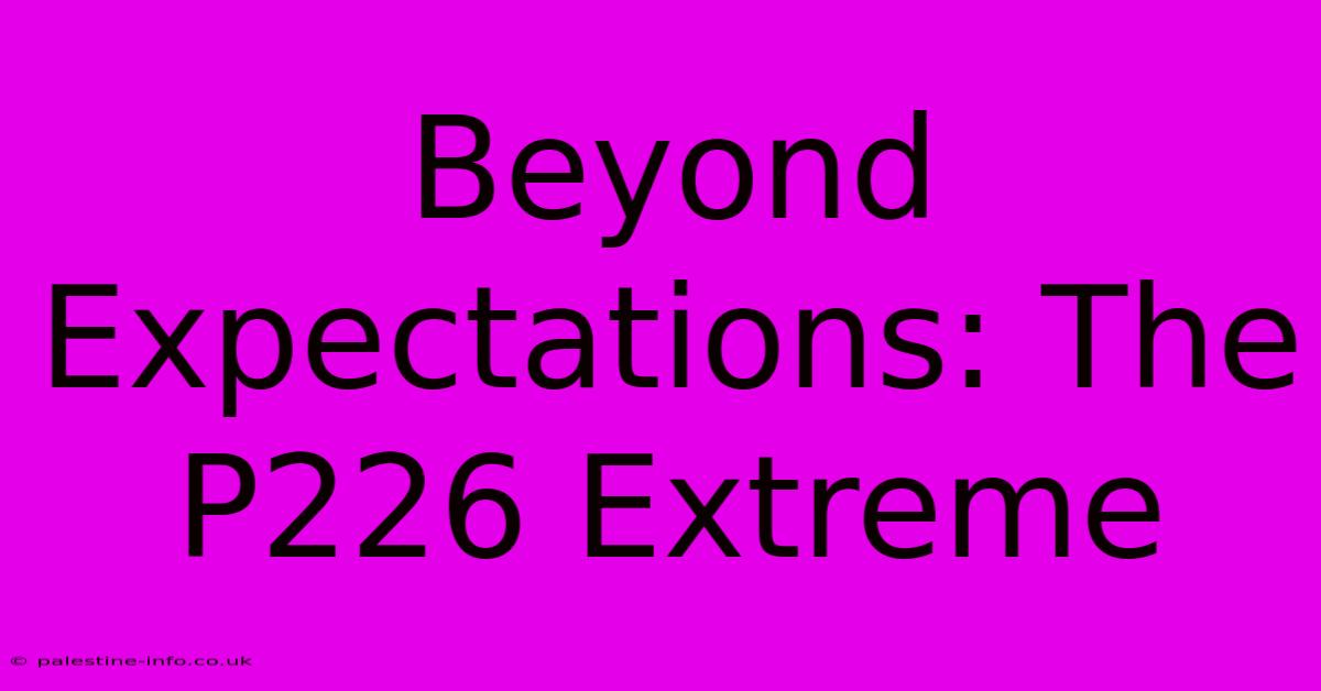 Beyond Expectations: The P226 Extreme