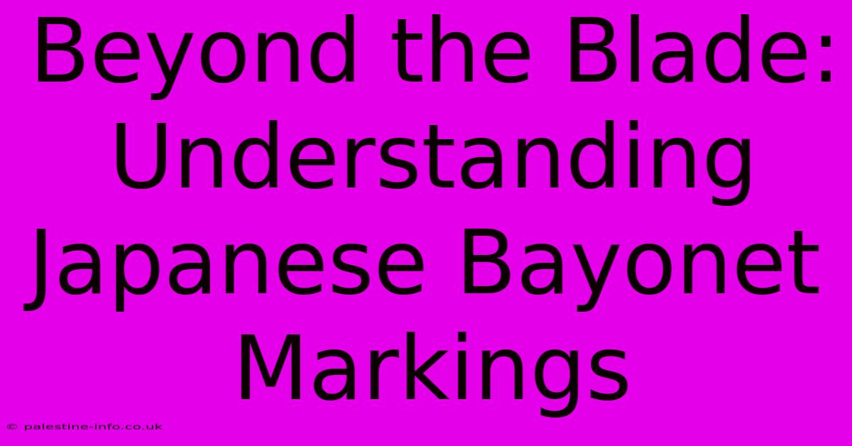 Beyond The Blade: Understanding Japanese Bayonet Markings