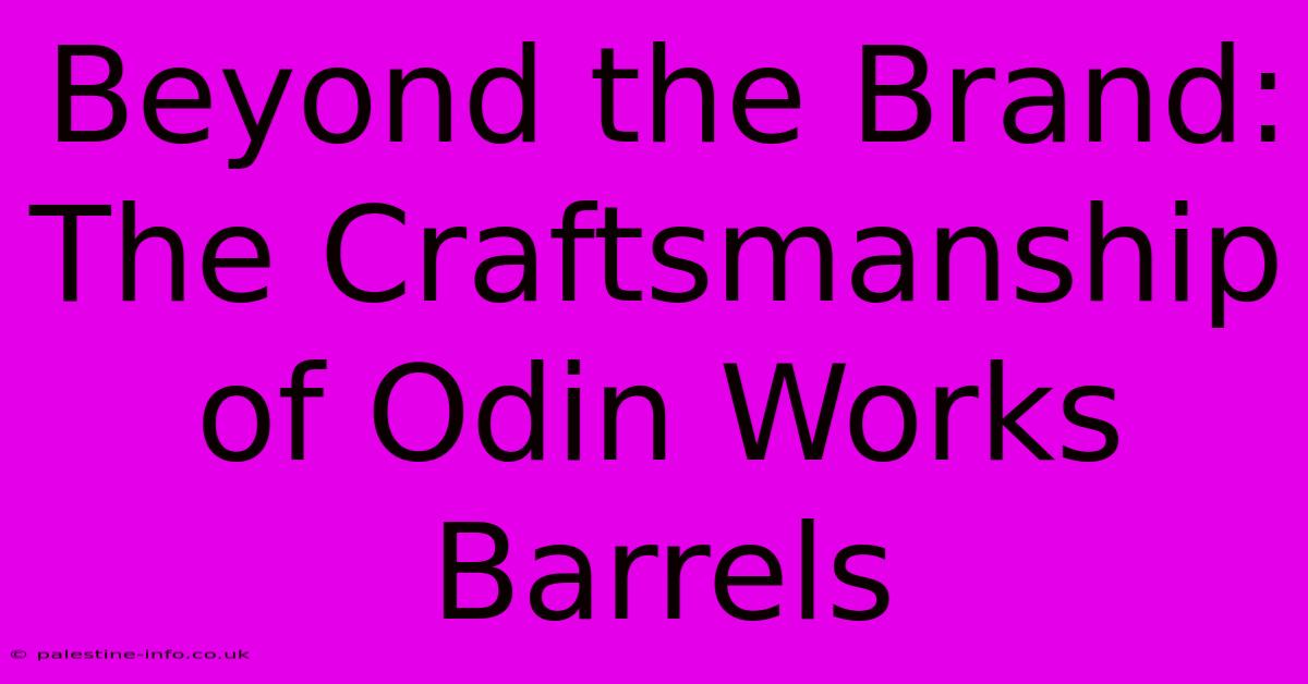 Beyond The Brand: The Craftsmanship Of Odin Works Barrels