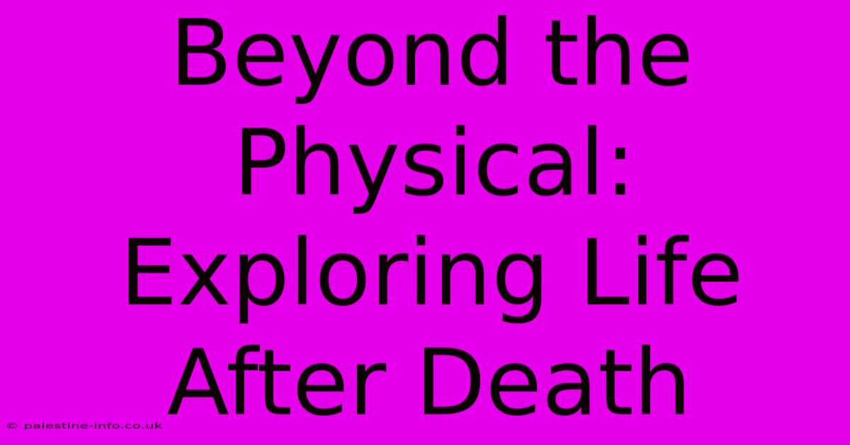 Beyond The Physical:  Exploring Life After Death