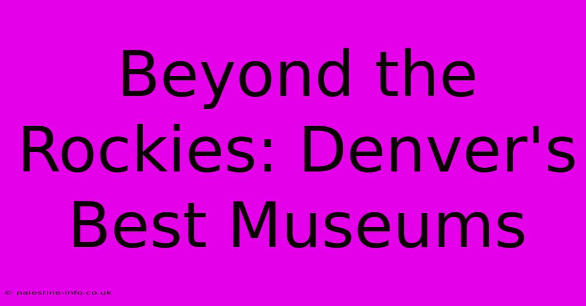 Beyond The Rockies: Denver's Best Museums