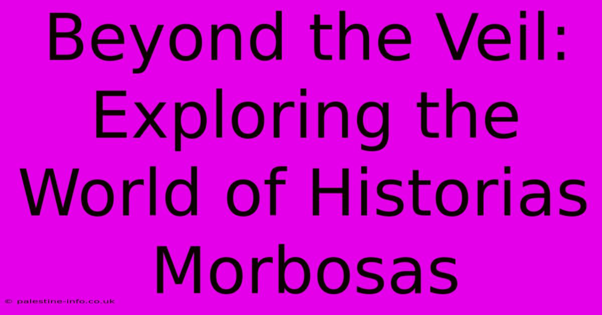 Beyond The Veil: Exploring The World Of Historias Morbosas