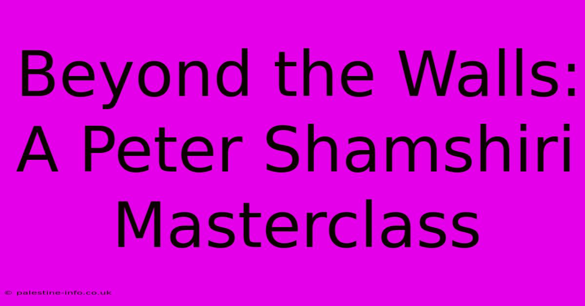 Beyond The Walls: A Peter Shamshiri Masterclass