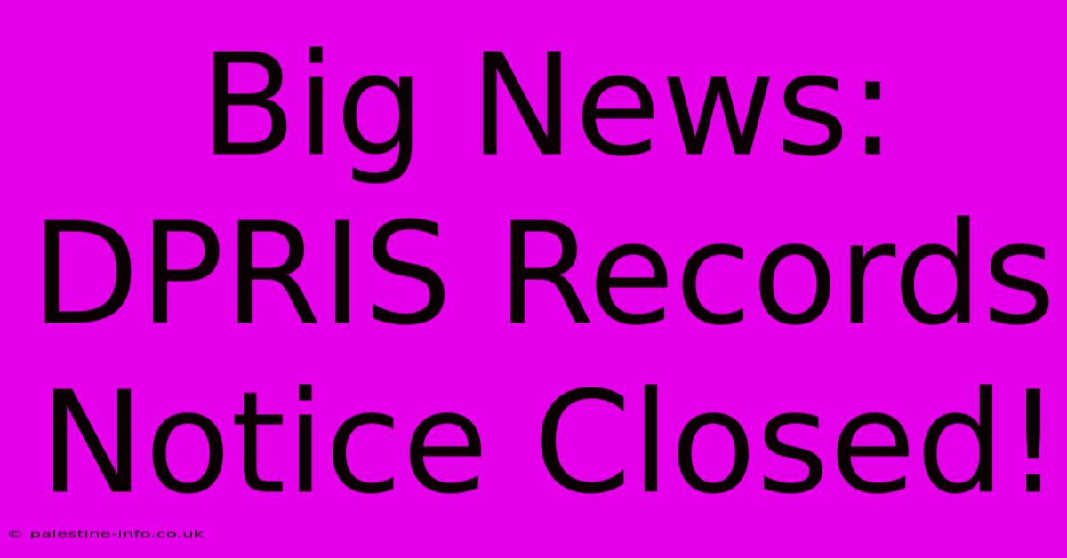 Big News: DPRIS Records Notice Closed!