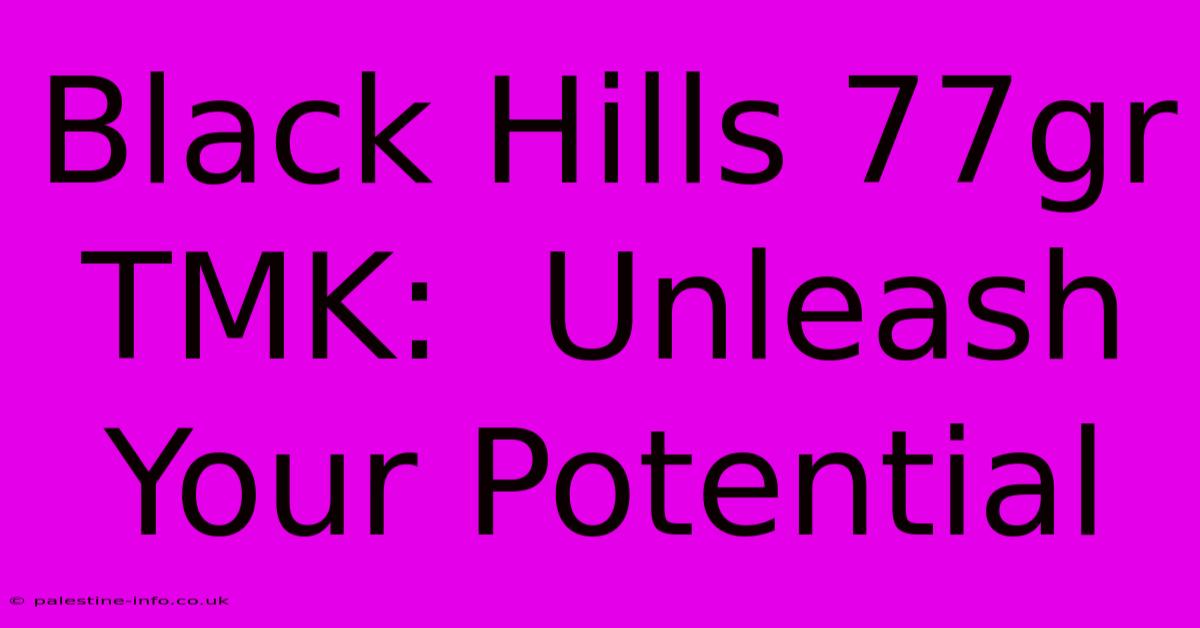 Black Hills 77gr TMK:  Unleash Your Potential