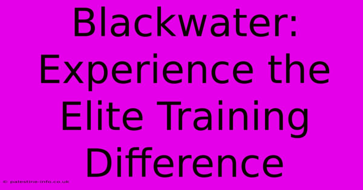 Blackwater:  Experience The Elite Training Difference