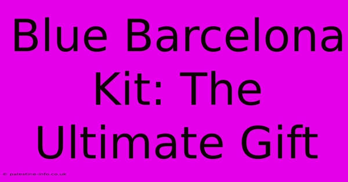 Blue Barcelona Kit: The Ultimate Gift