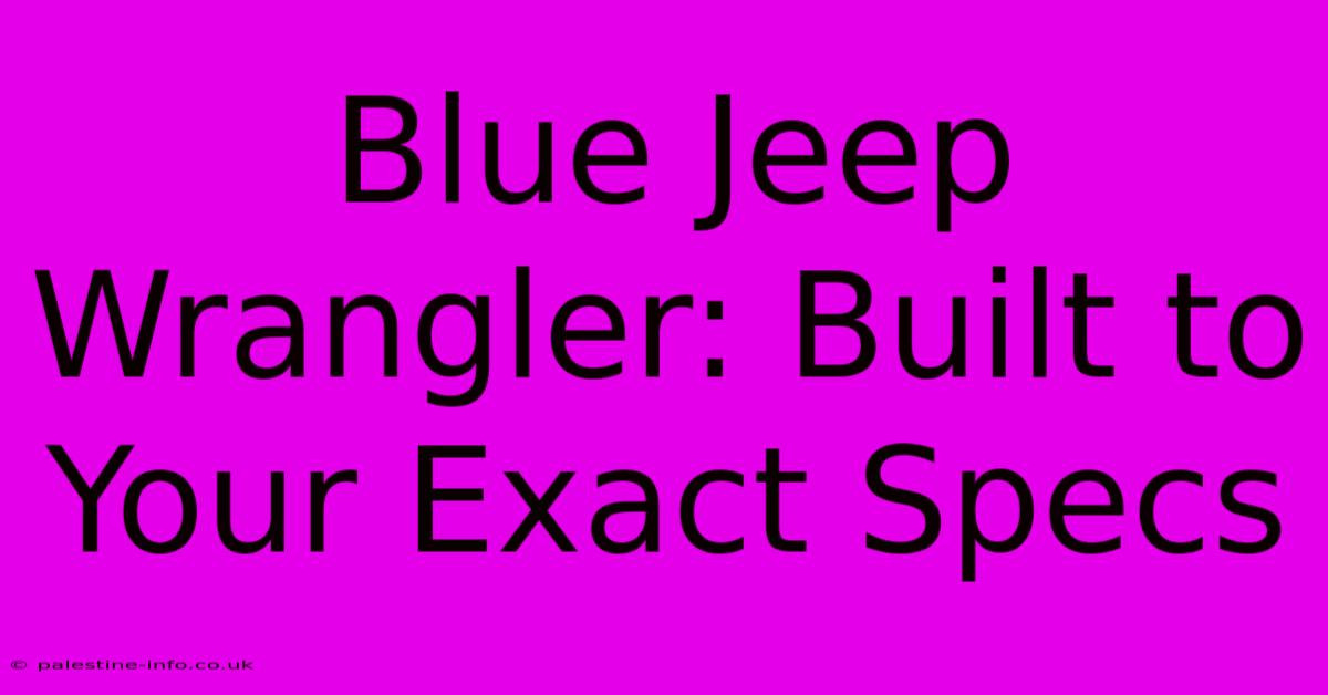 Blue Jeep Wrangler: Built To Your Exact Specs