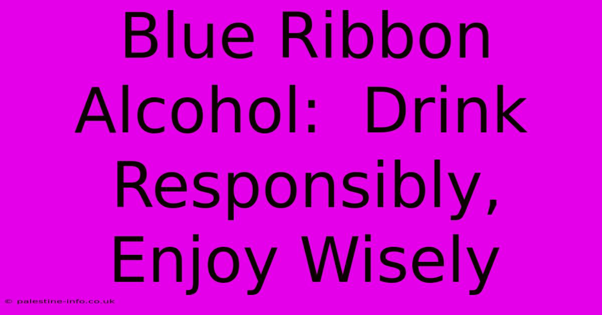 Blue Ribbon Alcohol:  Drink Responsibly, Enjoy Wisely