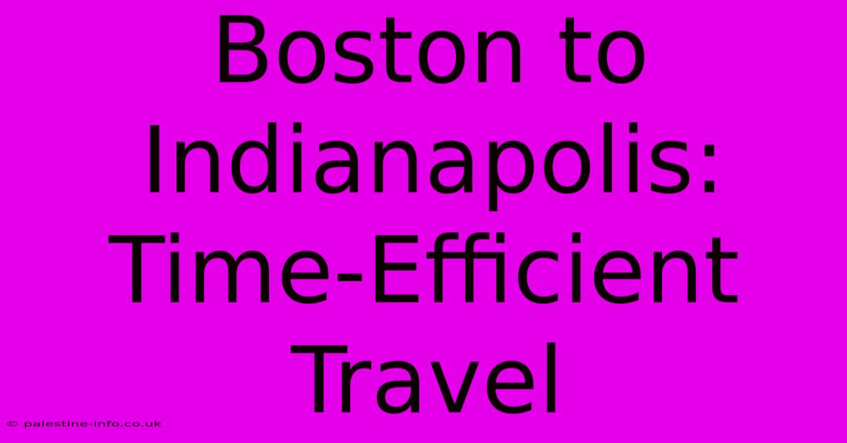 Boston To Indianapolis:  Time-Efficient Travel