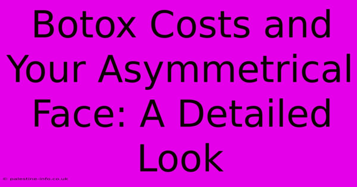 Botox Costs And Your Asymmetrical Face: A Detailed Look