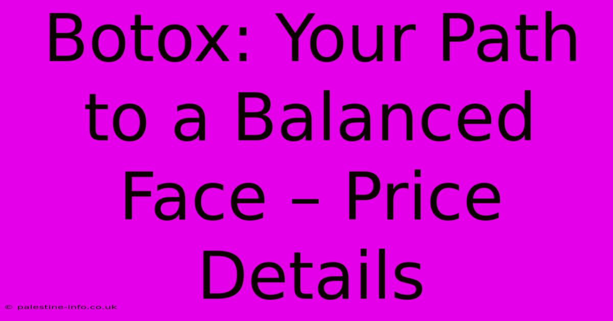 Botox: Your Path To A Balanced Face – Price Details