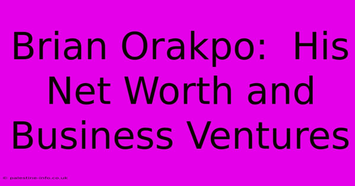 Brian Orakpo:  His Net Worth And Business Ventures