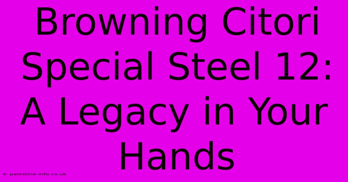 Browning Citori Special Steel 12:  A Legacy In Your Hands