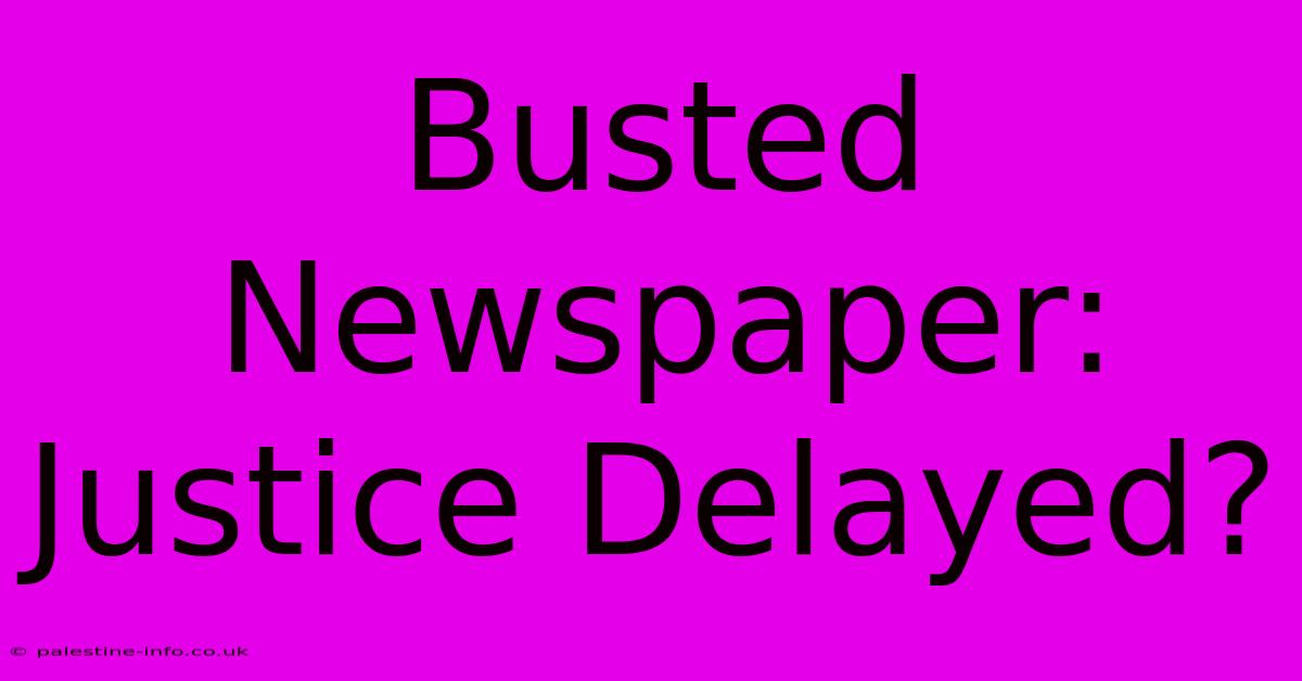 Busted Newspaper:  Justice Delayed?