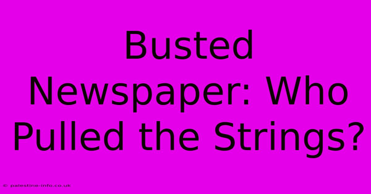 Busted Newspaper: Who Pulled The Strings?