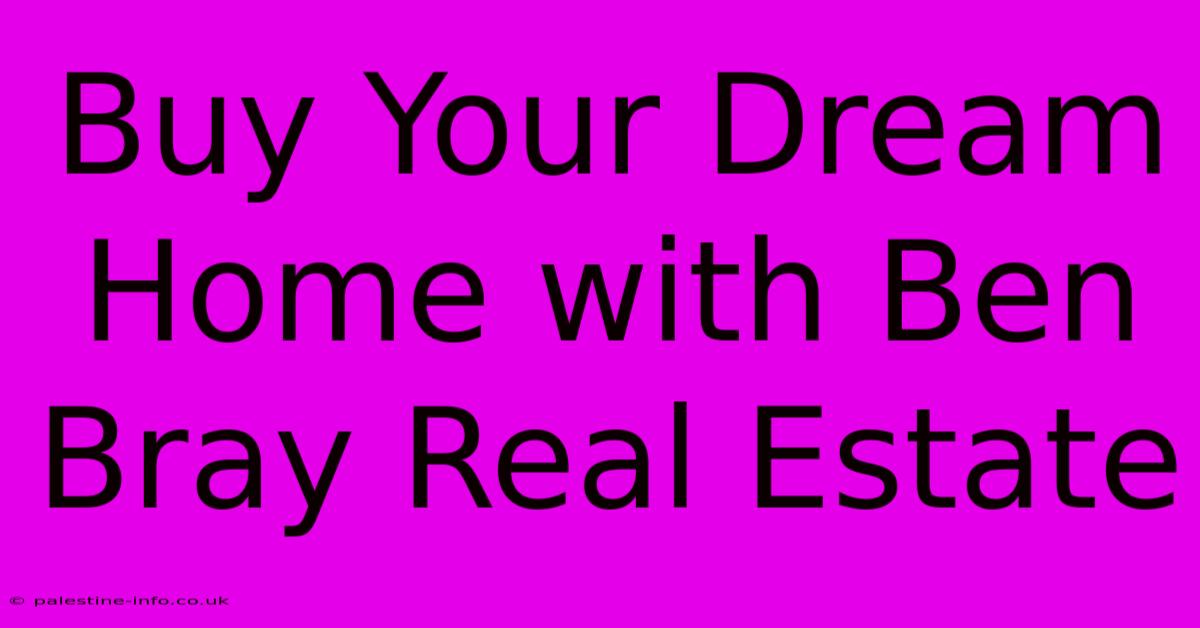 Buy Your Dream Home With Ben Bray Real Estate