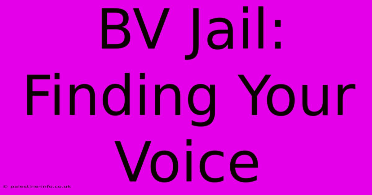 BV Jail:  Finding Your Voice