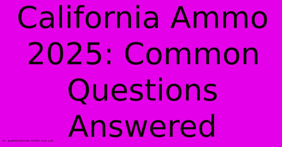 California Ammo 2025: Common Questions Answered