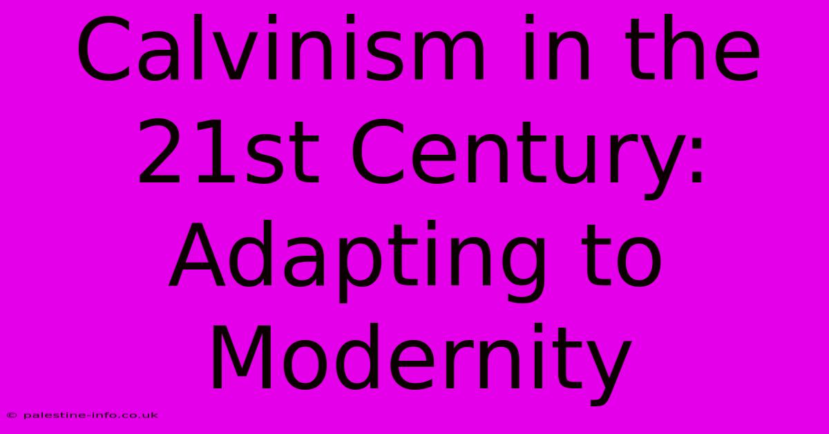 Calvinism In The 21st Century:  Adapting To Modernity