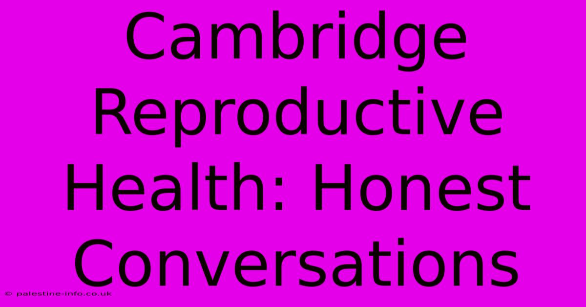 Cambridge Reproductive Health: Honest Conversations