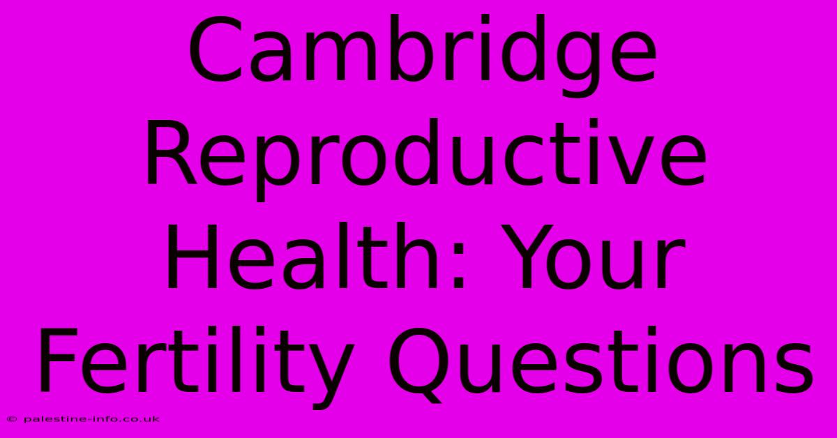 Cambridge Reproductive Health: Your Fertility Questions