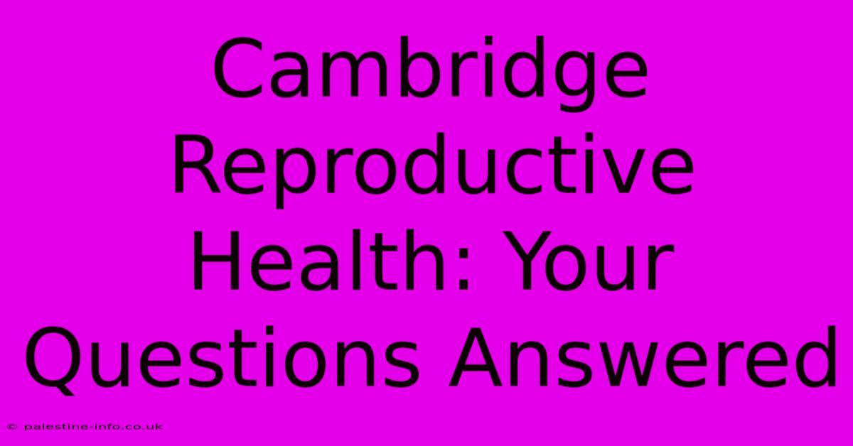 Cambridge Reproductive Health: Your Questions Answered