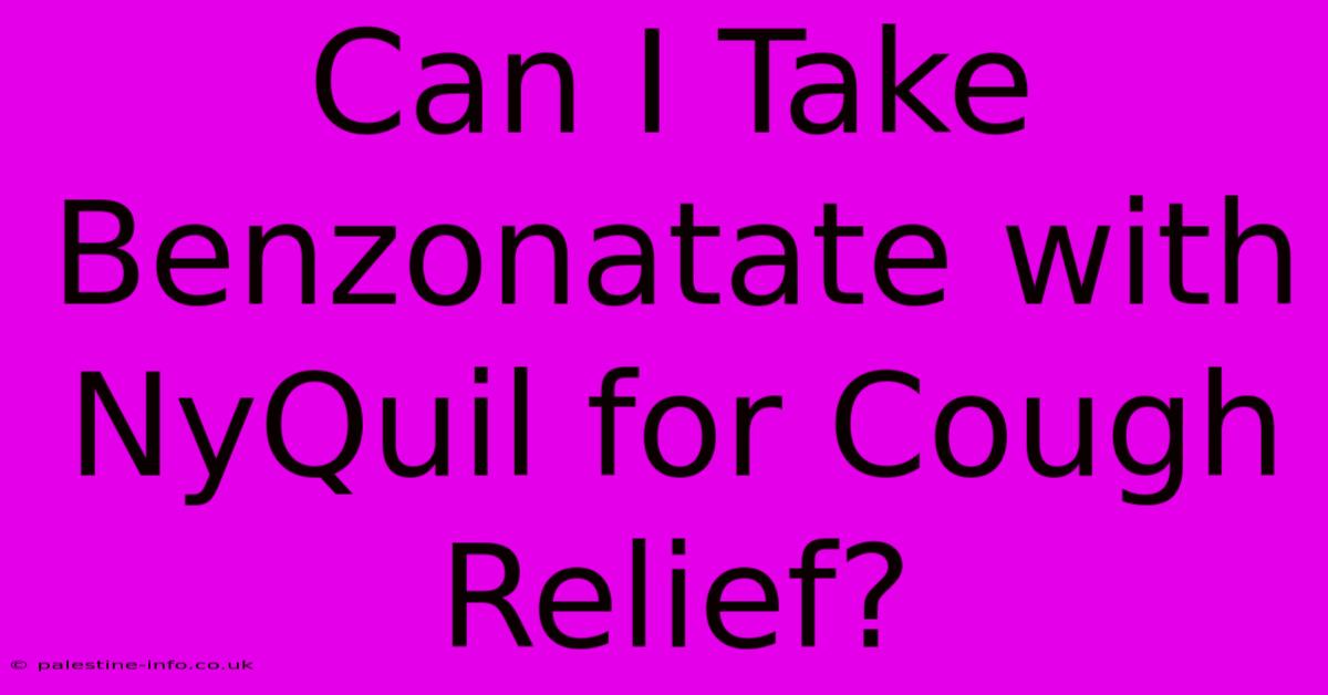 Can I Take Benzonatate With NyQuil For Cough Relief?