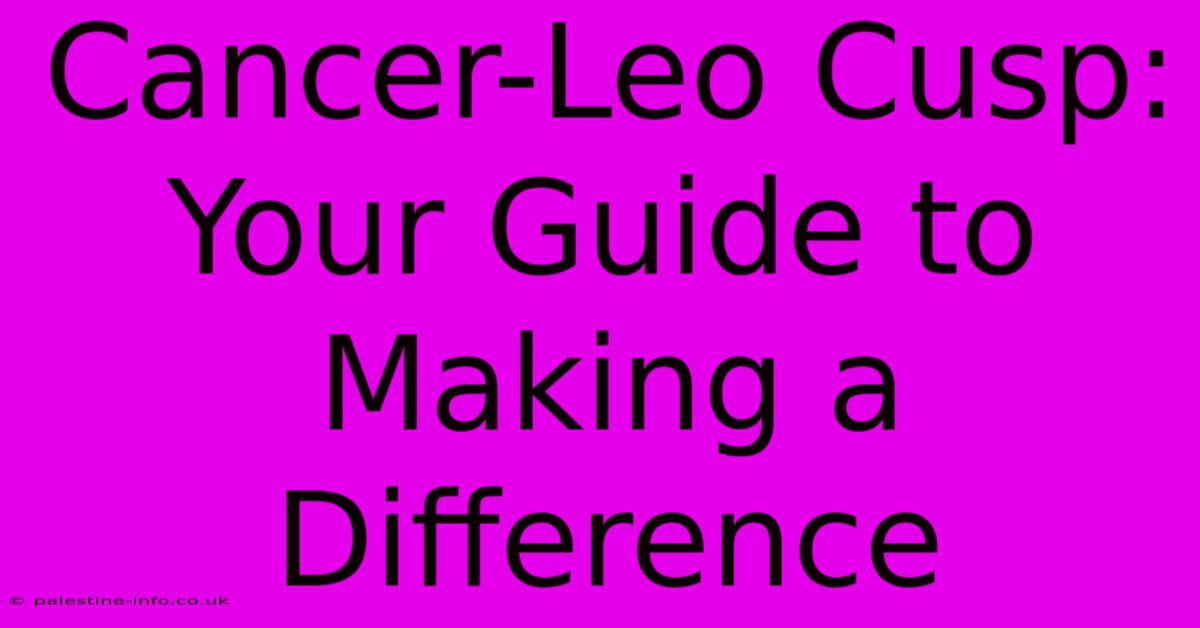 Cancer-Leo Cusp: Your Guide To Making A Difference