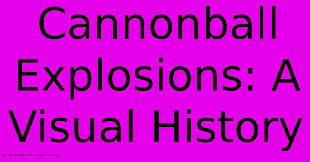 Cannonball Explosions: A Visual History