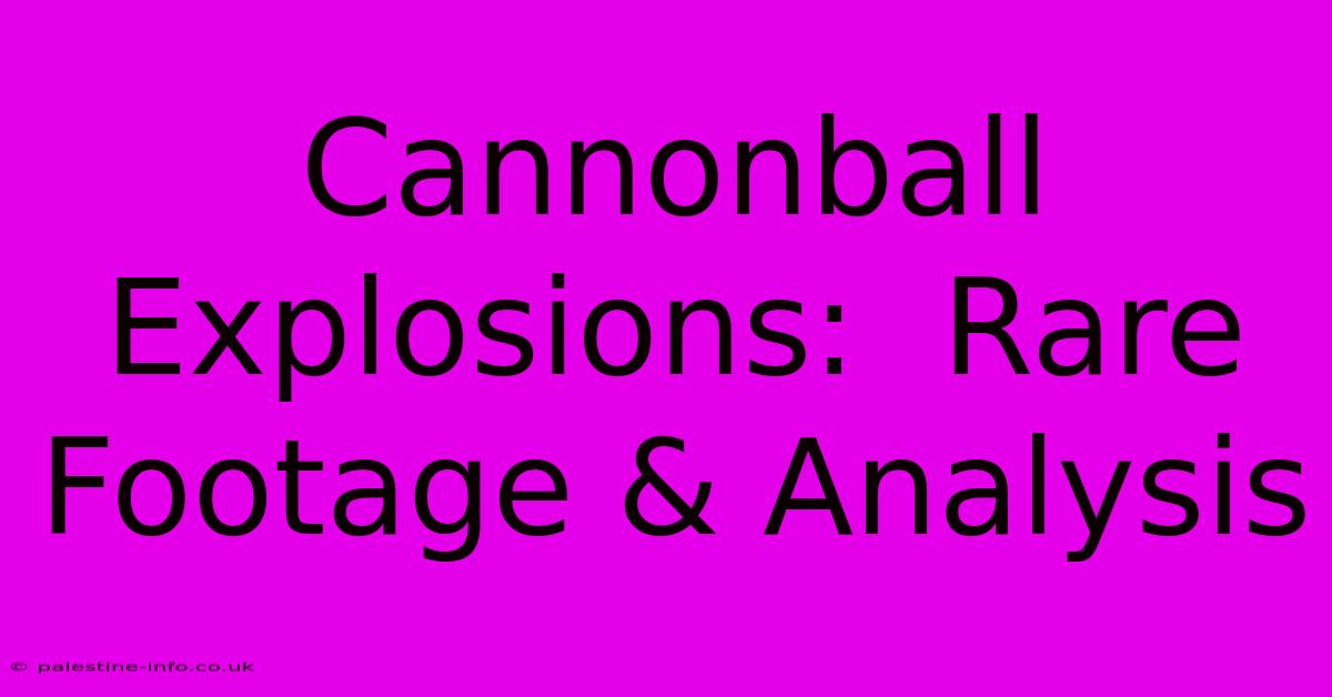 Cannonball Explosions:  Rare Footage & Analysis