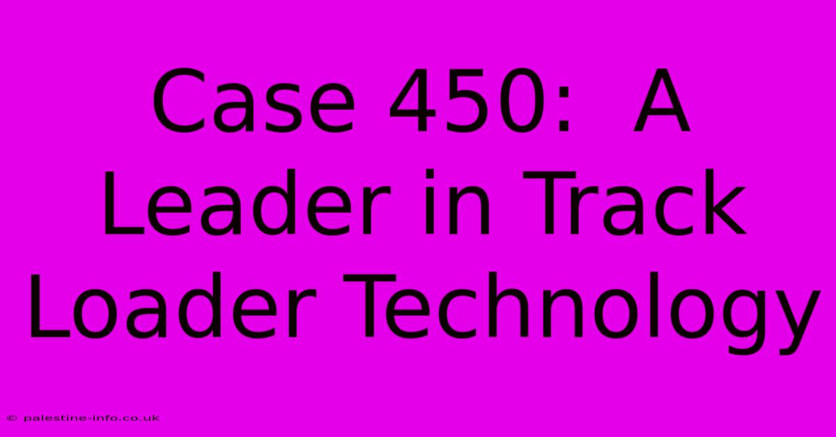 Case 450:  A Leader In Track Loader Technology